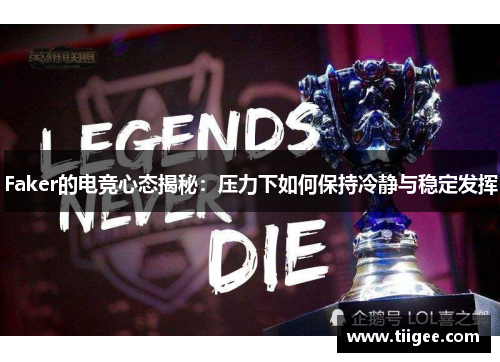 Faker的电竞心态揭秘：压力下如何保持冷静与稳定发挥