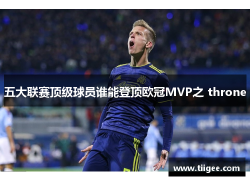 五大联赛顶级球员谁能登顶欧冠MVP之 throne