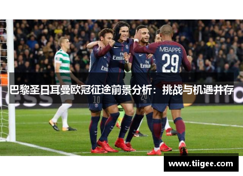 巴黎圣日耳曼欧冠征途前景分析：挑战与机遇并存