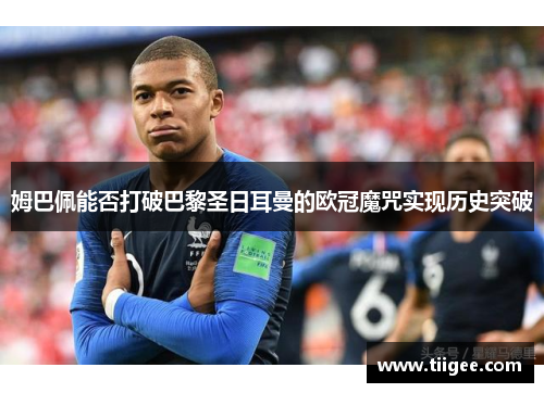 姆巴佩能否打破巴黎圣日耳曼的欧冠魔咒实现历史突破