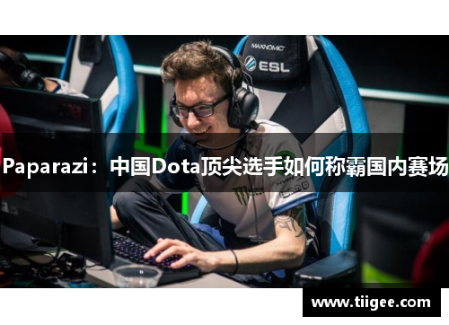Paparazi：中国Dota顶尖选手如何称霸国内赛场