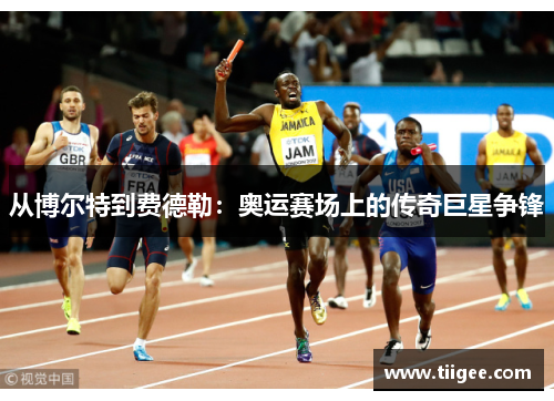从博尔特到费德勒：奥运赛场上的传奇巨星争锋