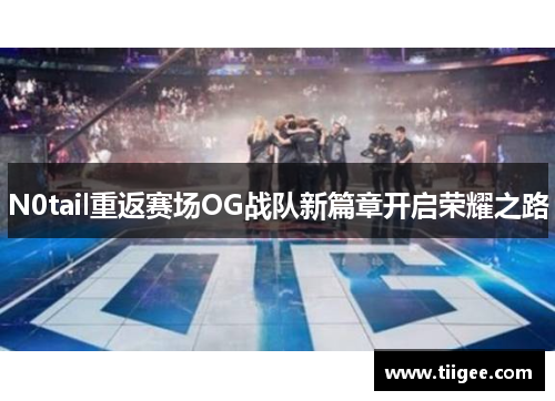 N0tail重返赛场OG战队新篇章开启荣耀之路